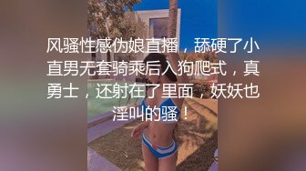 风骚性感伪娘直播，舔硬了小直男无套骑乘后入狗爬式，真勇士，还射在了里面，妖妖也淫叫的骚！