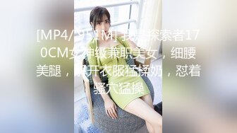 [MP4/ 951M] 我是探索者170CM女神级兼职美女，细腰美腿，解开衣服猛揉奶，怼着骚穴猛操