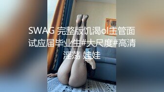 SWAG 完整版饥渴ol主管面试应届毕业生#大尺度#高清淫荡 娃娃