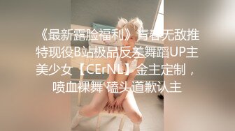 《最新露脸福利》青春无敌推特现役B站极品反差舞蹈UP主美少女【CErNL】金主定制，喷血裸舞 磕头道歉认主