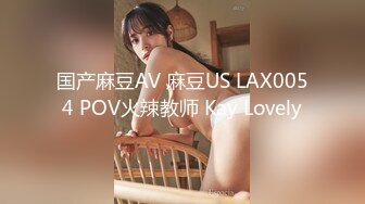 国产麻豆AV 麻豆US LAX0054 POV火辣教师 Kay Lovely