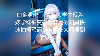 探店博主 专约良家大神『jaacckk999』最新流出实习教师 淘宝模特 高校女大学生 众多骚婊 羡慕大神的钞能力 夜夜做新郎