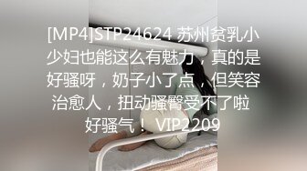 [MP4]STP24624 苏州贫乳小少妇也能这么有魅力，真的是好骚呀，奶子小了点，但笑容治愈人，扭动骚臀受不了啦 好骚气！ VIP2209