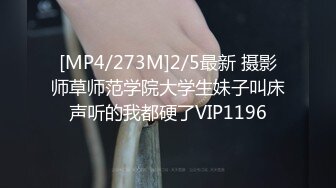 [MP4/273M]2/5最新 摄影师草师范学院大学生妹子叫床声听的我都硬了VIP1196