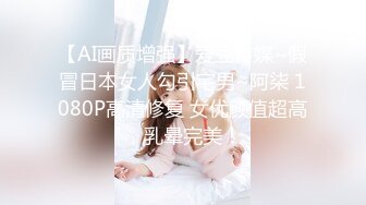 【AI画质增强】爱豆传媒~假冒日本女人勾引宅男~阿柒 1080P高清修复 女优颜值超高，乳晕完美！