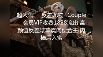 超人气❤️反差尤物✨Couple✨ 会员VIP收费1888流出 高颜值反差婊车震肉偿金主 肉棒后入蜜