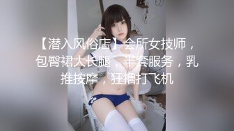 【潜入风俗店】会所女技师，包臀裙大长腿，半套服务，乳推按摩，狂撸打飞机