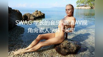 SWAG 学长的套房-高清AV视角肏素人学妹! 米宝