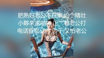 肥熟妇老公不在家,约个精壮小夥来家啪啪,正艹着老公打电话查岗,边艹边干,又怕老公发现