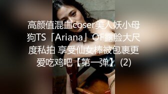 高颜值混血coser美人妖小母狗TS「Ariana」OF露脸大尺度私拍 享受仙女棒被包裹更爱吃鸡吧【第一弹】 (2)