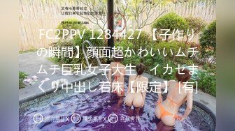 FC2PPV 1284427 【子作りの瞬間】顔面超かわいいムチムチ巨乳女子大生　イカセまくり中出し着床【限定】 [有]