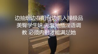 边抽烟边在阳台边后入操极品美臀学生妹 无套抽插淫语调教 必须内射才能满足她