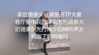 家庭摄像头破解强开TP夫妻客厅看电视欲望高涨把苗条大奶骚妻扒光打炮少妇呻吟声太刺激了啊啊嚎叫