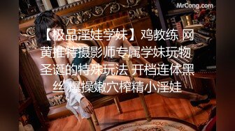 【极品淫娃学妹】鸡教练 网黄推特摄影师专属学妹玩物 圣诞的特殊玩法 开档连体黑丝 爆操嫩穴榨精小淫娃