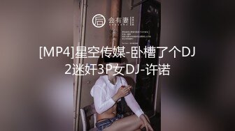 [MP4]星空传媒-卧槽了个DJ2迷奸3P女DJ-许诺