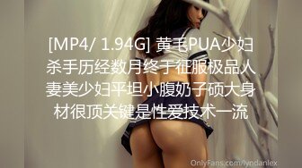 [MP4/ 1.94G] 黄毛PUA少妇杀手历经数月终于征服极品人妻美少妇平坦小腹奶子硕大身材很顶关键是性爱技术一流