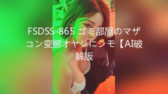 FSDSS-865 ゴミ部屋のマザコン変態オヤジにシモ【AI破解版