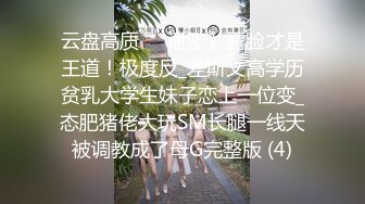 云盘高质㊙️泄密》露脸才是王道！极度反_差斯文高学历贫乳大学生妹子恋上一位变_态肥猪佬大玩SM长腿一线天被调教成了母G完整版 (4)