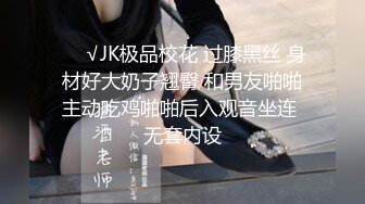 ❤️√JK极品校花 过膝黑丝 身材好大奶子翘臀 和男友啪啪主动吃鸡啪啪后入观音坐连 无套内设