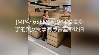 [MP4/ 655M] 酒店猛操喝多了的美女同事有点害羞不让拍