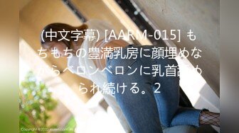 (中文字幕) [AARM-015] もちもちの豊満乳房に顔埋めながらベロンベロンに乳首舐められ続ける。2