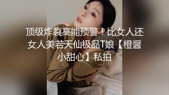 顶级炸裂高能预警！比女人还女人美若天仙极品T娘【橙醤小甜心】私拍