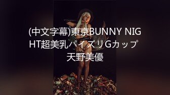 (中文字幕)東京BUNNY NIGHT超美乳パイズリGカップ 天野美優