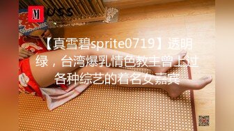 【真雪碧sprite0719】透明绿，台湾爆乳情色教主曾上过各种综艺的着名女嘉宾