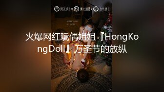 火爆网红玩偶姐姐『HongKongDoll』万圣节的放纵