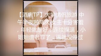 【酒店TP】大学情侣旅游 中午半夜啪两次 女主十分害羞，年轻就是好，连续操逼，小姐姐遭老罪了，逼就没停过