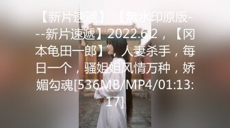 【新片速遞】 【無水印原版---新片速遞】2022.6.2，【冈本龟田一郎】，人妻杀手，每日一个，骚姐姐风情万种，娇媚勾魂[536MB/MP4/01:13:17]