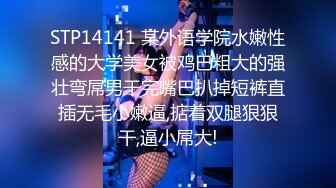 STP14141 某外语学院水嫩性感的大学美女被鸡巴粗大的强壮弯屌男干完嘴巴扒掉短裤直插无毛小嫩逼,掂着双腿狠狠干,逼小屌大!