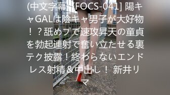 (中文字幕) [FOCS-041] 陽キャGALは陰キャ男子が大好物！？舐めプで速攻昇天の童貞を勃起連射で奮い立たせる裏テク披露！終わらないエンドレス射精＆中出し！ 新井リマ