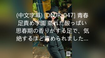 (中文字幕) [DNJR-047] 青春足責め学園 蒸れた酸っぱい思春期の香りがする足で、気絶するほど責められました…