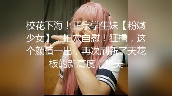 校花下海！正宗学生妹【粉嫩少女】，扣穴自慰！狂撸，这个颜值一出，再次刷新了天花板的新高度，真美