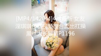 [MP4/1420M]4/4最新 女友淫琪琪付费视频整合流出扛操黑丝大长腿VIP1196