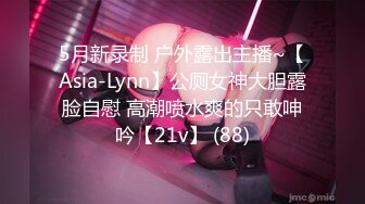 5月新录制 户外露出主播~【Asia-Lynn】公厕女神大胆露脸自慰 高潮喷水爽的只敢呻吟【21v】 (88)