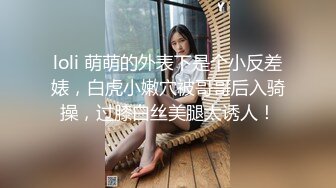 loli 萌萌的外表下是个小反差婊，白虎小嫩穴被哥哥后入骑操，过膝白丝美腿太诱人！