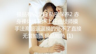 极品有钱少妇 私密保养2 赤身裸体躺在床上任由技师摸 手法高超逼逼摸的受不了直接无套抽插 极品鲍鱼 (1)