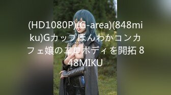 (HD1080P)(G-area)(848miku)Gカップほんわかコンカフェ嬢のエロボディを開拓 848MIKU