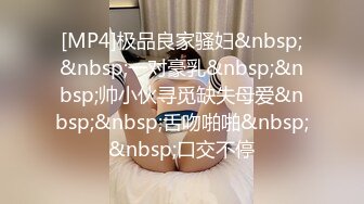 [MP4]极品良家骚妇&nbsp;&nbsp;一对豪乳&nbsp;&nbsp;帅小伙寻觅缺失母爱&nbsp;&nbsp;舌吻啪啪&nbsp;&nbsp;口交不停