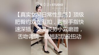 【真实女同日常性生活】顶级肥臀约双女互扣，两根手指快速深插，交叉姿势小穴磨蹭，舌吻调情一起翘起屁股扭动