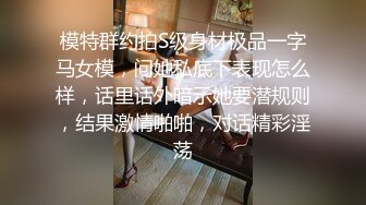 模特群约拍S级身材极品一字马女模，问她私底下表现怎么样，话里话外暗示她要潜规则，结果激情啪啪，对话精彩淫荡