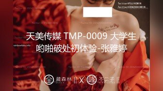 天美传媒 TMP-0009 大学生哟啪破处初体验-张雅婷