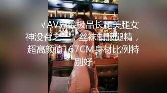 ❤️√AV界最极品长腿美腿女神没有之一，丝袜制服腿精，超高颜值167CM身材比例特别好