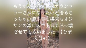 もうすぐ卒业！将来カウンセラーさんになりたいと语るちっちゃい娘！梦も将来もオジサンの激ピス中出しでぶっ壊させてもらいました♪【ひまり(1●)】