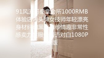 91风流哥桑拿会所1000RMB体验店内头牌女技师年轻漂亮身材纤细黑丝薄纱情趣非常性感卖力性服务国语对白1080P原版