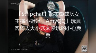 【Stripchat】超美蝴蝶屄女主播小姐姐「AmyQQ」玩具肉棒太大小穴太紧玩的小心翼翼