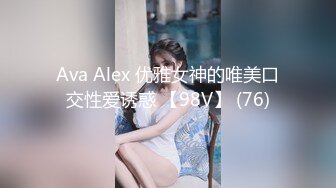 Ava Alex 优雅女神的唯美口交性爱诱惑 【98V】 (76)