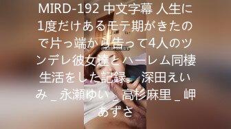 MIRD-192 中文字幕 人生に1度だけあるモテ期がきたので片っ端から告って4人のツンデレ彼女達とハーレム同棲生活をした記録。 深田えいみ _ 永瀬ゆい _ 高杉麻里 _ 岬あずさ